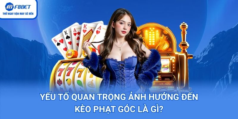 Yếu tố quan trọng ảnh hướng đến kèo phạt góc là gì?
